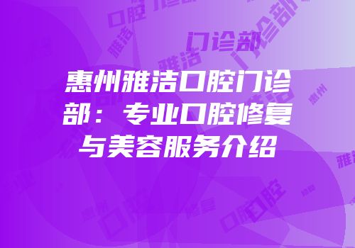 惠州雅洁口腔门诊部：专业口腔修复与美容服务介绍