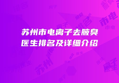 苏州市电离子去腋臭医生排名及详细介绍