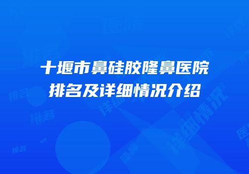 十堰市鼻硅胶隆鼻医院排名及详细情况介绍