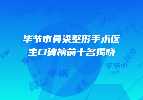 毕节市鼻梁整形手术医生口碑榜前十名揭晓