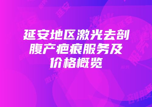 延安地区激光去剖腹产疤痕服务及价格概览