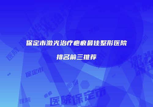 保定市激光治疗疤痕最佳整形医院排名前三推荐