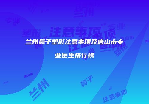 兰州鼻子塑形注意事项及唐山市专业医生排行榜