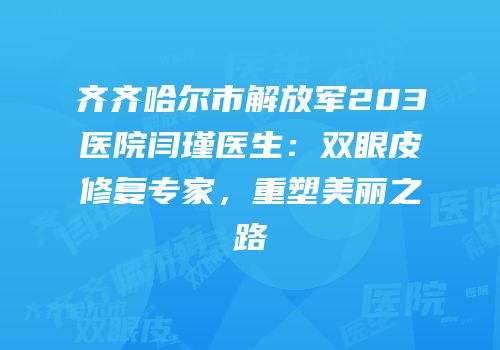 齐齐哈尔市解放军203医院闫瑾医生：双眼皮修复专家，重塑美丽之路