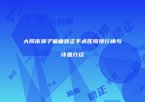大同市鼻子偏曲矫正手术医院排行榜与详细介绍
