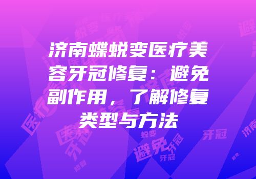 济南蝶蜕变医疗美容牙冠修复：避免副作用，了解修复类型与方法