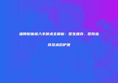 淄博膨体植入丰额术全解析：医生推荐、医院选择及术后护理