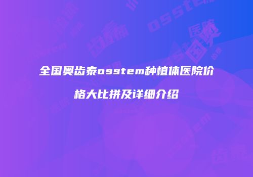 全国奥齿泰osstem种植体医院价格大比拼及详细介绍