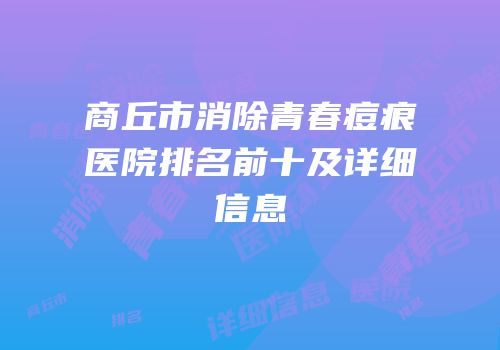 商丘市消除青春痘痕医院排名前十及详细信息