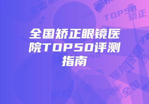 全国矫正眼镜医院TOP50评测指南