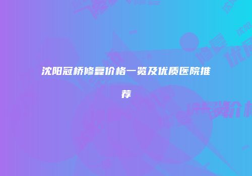 沈阳冠桥修复价格一览及优质医院推荐