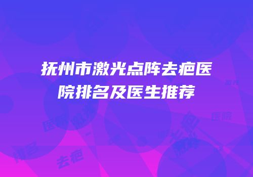 抚州市激光点阵去疤医院排名及医生推荐
