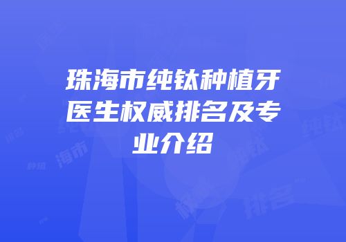 珠海市纯钛种植牙医生权威排名及专业介绍