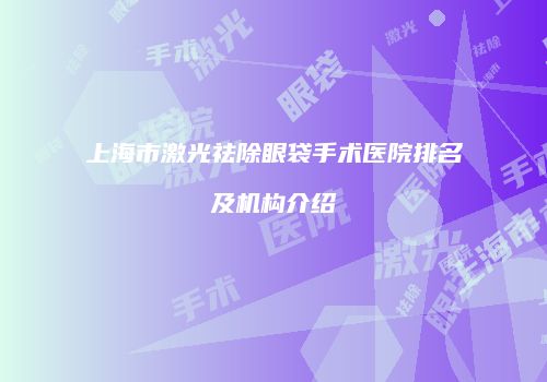 上海市激光祛除眼袋手术医院排名及机构介绍