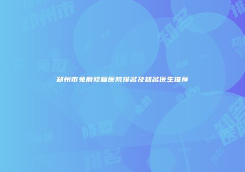 郑州市兔唇修复医院排名及知名医生推荐
