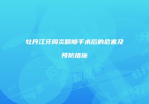牡丹江牙周炎翻瓣手术后的危害及预防措施