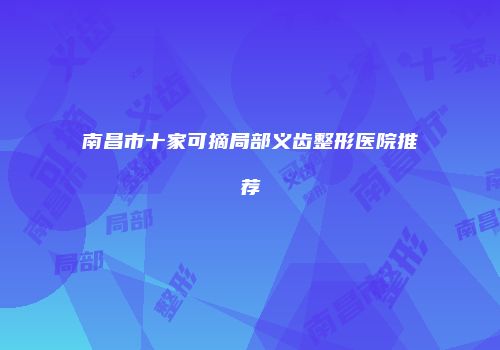 南昌市十家可摘局部义齿整形医院推荐