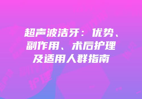 超声波洁牙：优势、副作用、术后护理及适用人群指南