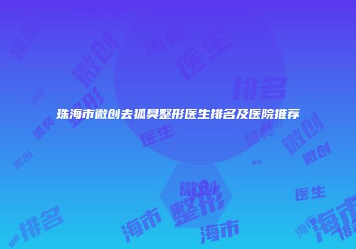 珠海市微创去狐臭整形医生排名及医院推荐