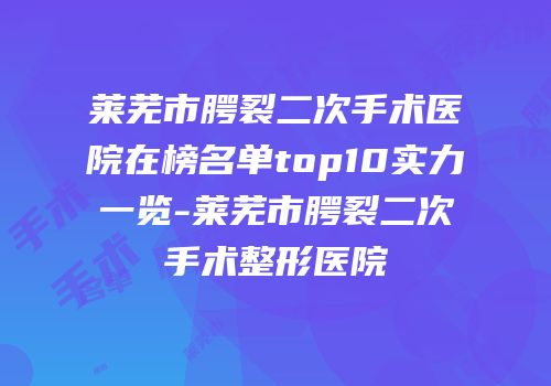 莱芜市腭裂二次手术医院在榜名单top10实力一览-莱芜市腭裂二次手术整形医院