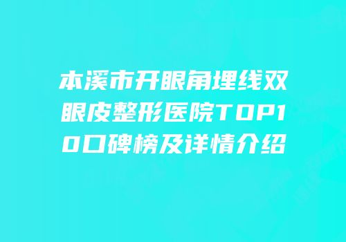 本溪市开眼角埋线双眼皮整形医院TOP10口碑榜及详情介绍