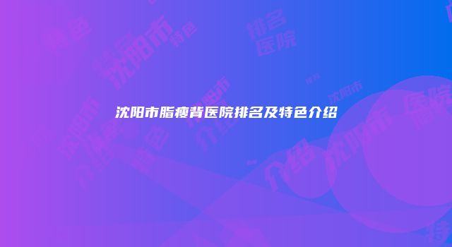 沈阳市脂瘦背医院排名及特色介绍