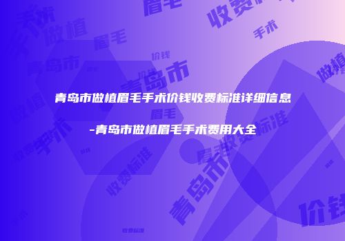 青岛市做植眉毛手术价钱收费标准详细信息-青岛市做植眉毛手术费用大全
