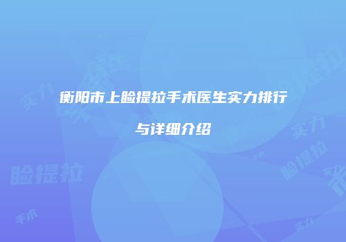 衡阳市上睑提拉手术医生实力排行与详细介绍