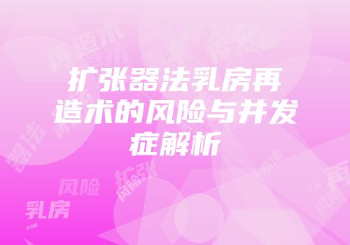 扩张器法乳房再造术的风险与并发症解析