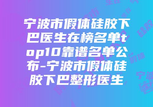 宁波市假体硅胶下巴医生在榜名单top10靠谱名单公布-宁波市假体硅胶下巴整形医生
