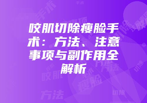 咬肌切除瘦脸手术：方法、注意事项与副作用全解析