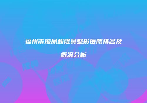 福州市玻尿酸隆鼻整形医院排名及概况分析