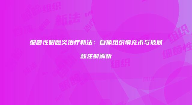 细菌性眼睑炎治疗新法：自体组织填充术与玻尿酸注射解析