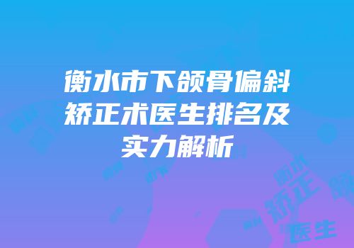 衡水市下颌骨偏斜矫正术医生排名及实力解析