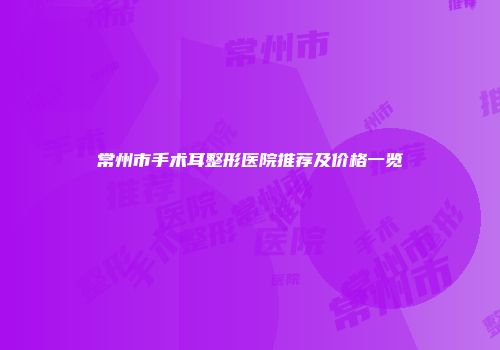 常州市手术耳整形医院推荐及价格一览