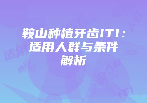鞍山种植牙齿ITI：适用人群与条件解析