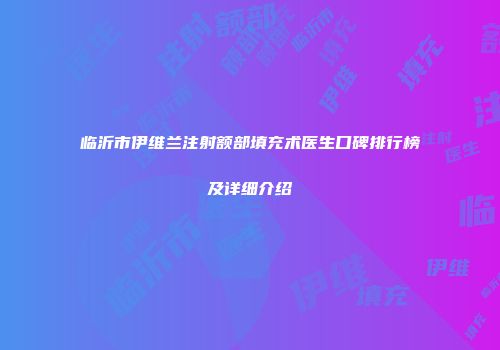 临沂市伊维兰注射额部填充术医生口碑排行榜及详细介绍