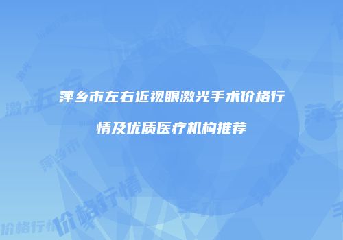 萍乡市左右近视眼激光手术价格行情及优质医疗机构推荐