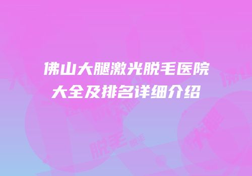 佛山大腿激光脱毛医院大全及排名详细介绍