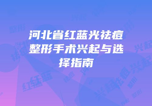 河北省红蓝光祛痘整形手术兴起与选择指南