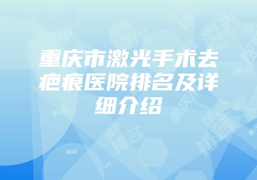 重庆市激光手术去疤痕医院排名及详细介绍