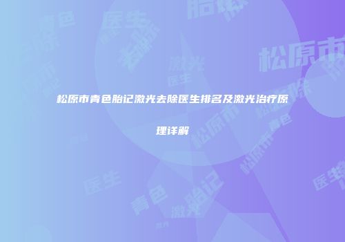 松原市青色胎记激光去除医生排名及激光治疗原理详解