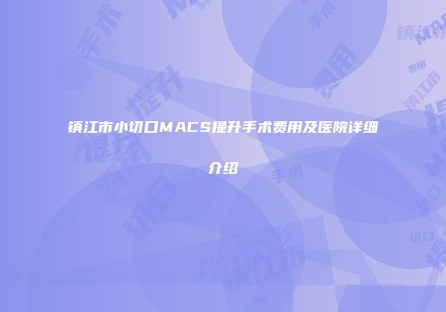 镇江市小切口MACS提升手术费用及医院详细介绍