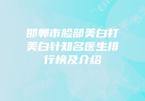 邯郸市脸部美白打美白针知名医生排行榜及介绍