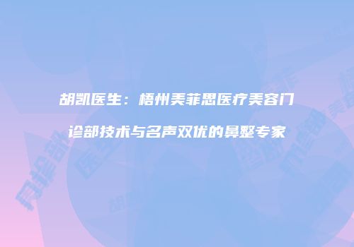 胡凯医生：梧州美菲思医疗美容门诊部技术与名声双优的鼻整专家