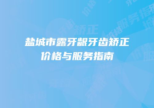 盐城市露牙龈牙齿矫正价格与服务指南