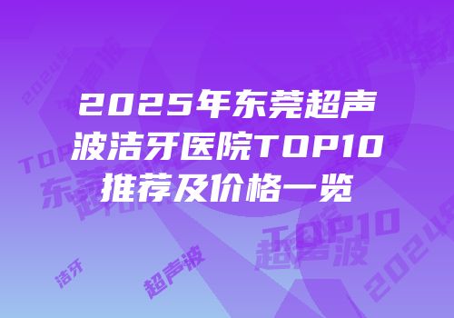 2025年东莞超声波洁牙医院TOP10推荐及价格一览
