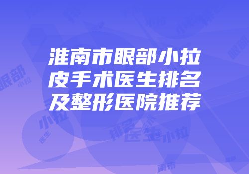 淮南市眼部小拉皮手术医生排名及整形医院推荐