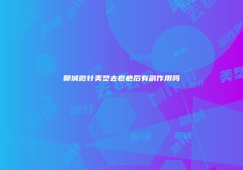 聊城微针美塑去痘疤后有副作用吗
