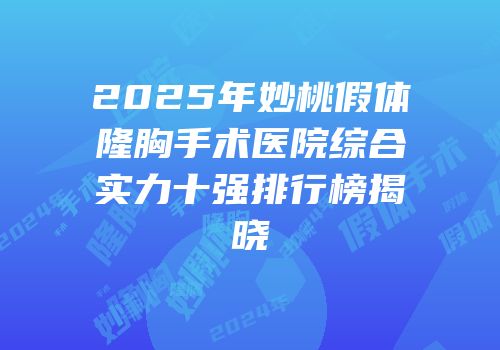 2025年妙桃假体隆胸手术医院综合实力十强排行榜揭晓